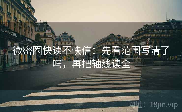 微密圈快读不快信：先看范围写清了吗，再把轴线读全