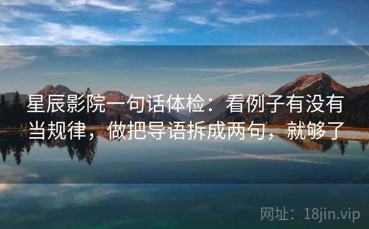 星辰影院一句话体检:看例子有没有当规律,做把导语拆成两句,就够了 星辰影院一句话体检:看例子有没有当规律,做把导语拆成两句,就够了