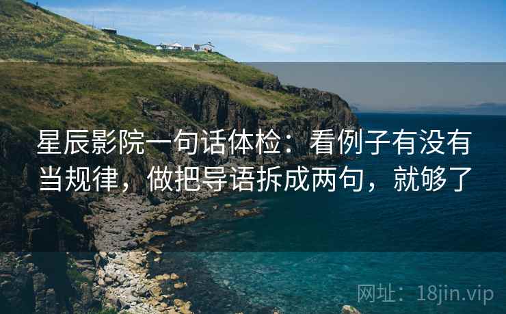 星辰影院一句话体检:看例子有没有当规律,做把导语拆成两句,就够了 星辰影院一句话体检:看例子有没有当规律,做把导语拆成两句,就够了
