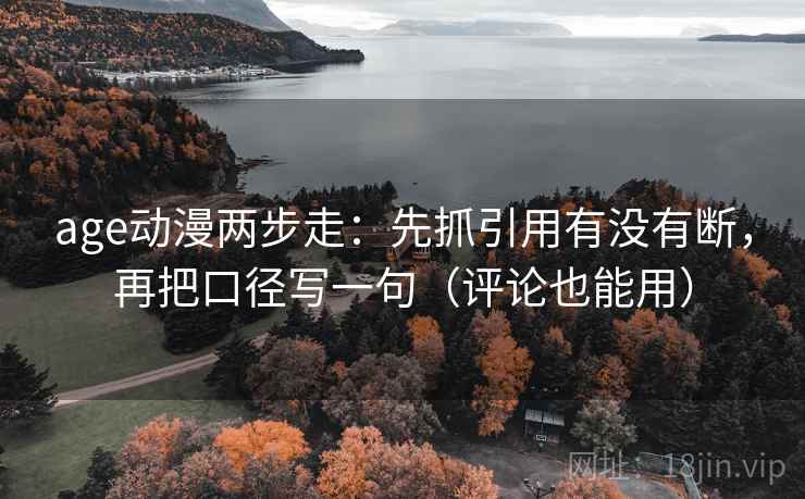 age动漫两步走：先抓引用有没有断，再把口径写一句（评论也能用）