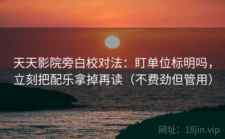 天天影院旁白校对法:盯单位标明吗,立刻把配乐拿掉再读(不费劲但管用) 天天影院旁白校对法:盯单位标明吗,立刻把配乐拿掉再读(不费劲但管用)