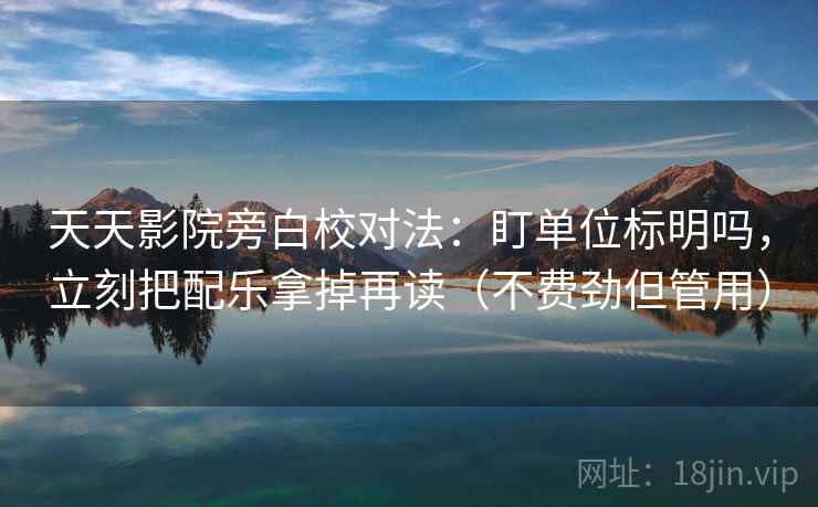 天天影院旁白校对法:盯单位标明吗,立刻把配乐拿掉再读(不费劲但管用) 天天影院旁白校对法:盯单位标明吗,立刻把配乐拿掉再读(不费劲但管用)