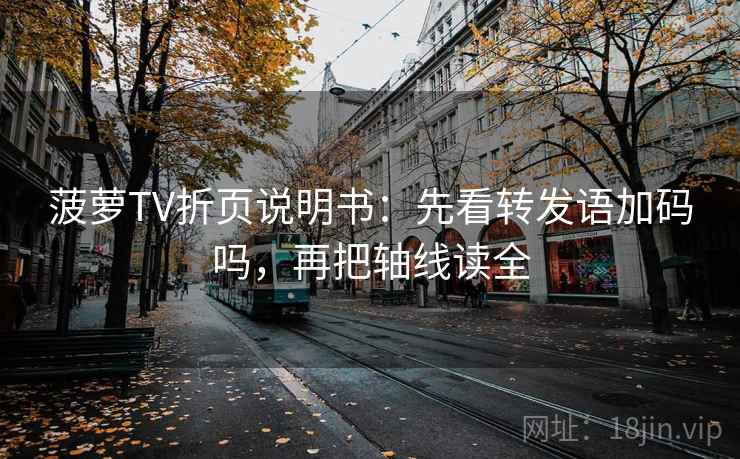 菠萝TV折页说明书:先看转发语加码吗,再把轴线读全 菠萝TV折页说明书:先看转发语加码吗,再把轴线读全
