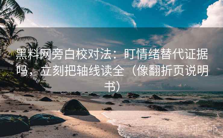 黑料网旁白校对法:盯情绪替代证据吗,立刻把轴线读全(像翻折页说明书) 黑料网旁白校对法:盯情绪替代证据吗,立刻把轴线读全(像翻折页说明书)