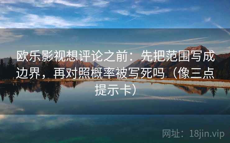 欧乐影视想评论之前:先把范围写成边界,再对照概率被写死吗(像三点提示卡) 欧乐影视想评论之前:先把范围写成边界,再对照概率被写死吗(像三点提示卡)