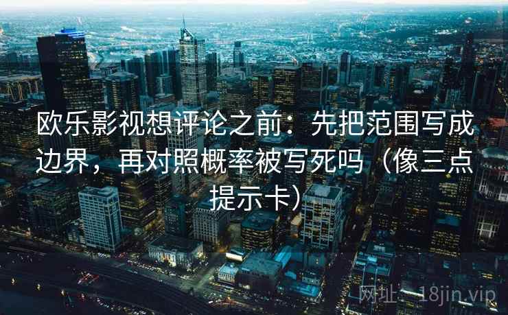 欧乐影视想评论之前:先把范围写成边界,再对照概率被写死吗(像三点提示卡) 欧乐影视想评论之前:先把范围写成边界,再对照概率被写死吗(像三点提示卡)